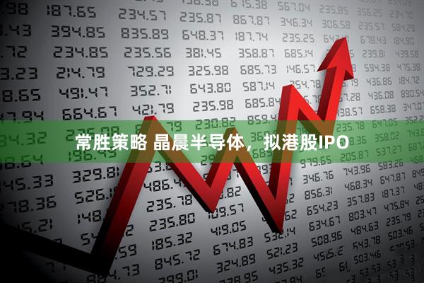 常胜策略 晶晨半导体，拟港股IPO