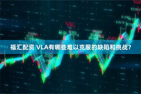 福汇配资 VLA有哪些难以克服的缺陷和挑战？